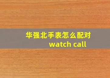 华强北手表怎么配对watch call